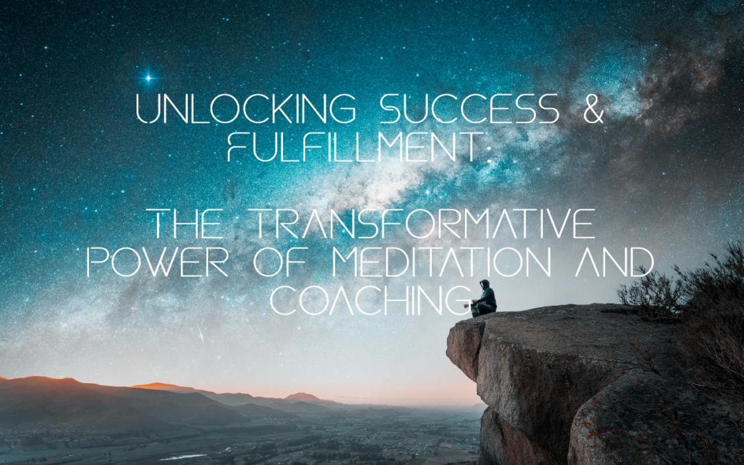 Unlocking Success and Fulfillment: The Transformative Power of Meditation and Coaching